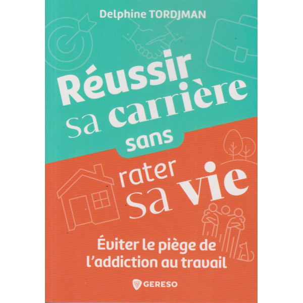 Réussir sa carrière sans rater sa vie -Eviter le piège de l'addiction au travail