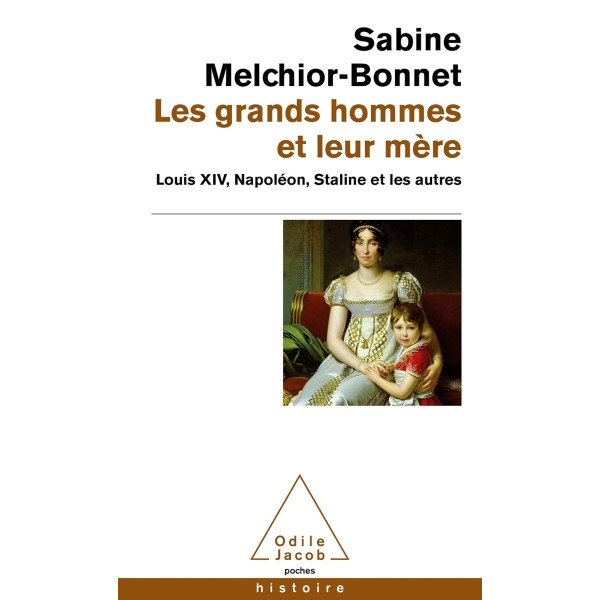 Les grands hommes et leur mère. Louis XIV, Napoléon, Staline et les autres